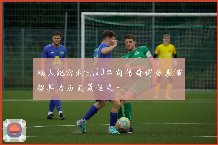 湖人纪念科比20年前传奇得分表演称其为历史最佳之一