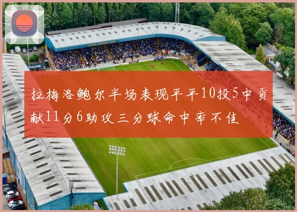 拉梅洛鲍尔半场表现平平10投5中贡献11分6助攻三分球命中率不佳