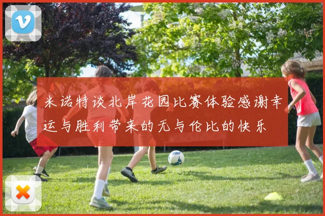 米诺特谈北岸花园比赛体验感谢幸运与胜利带来的无与伦比的快乐