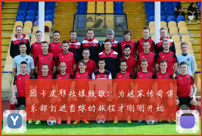 因卡皮耶社媒致敬：为这家传奇俱乐部打进首球的旅程才刚刚开始