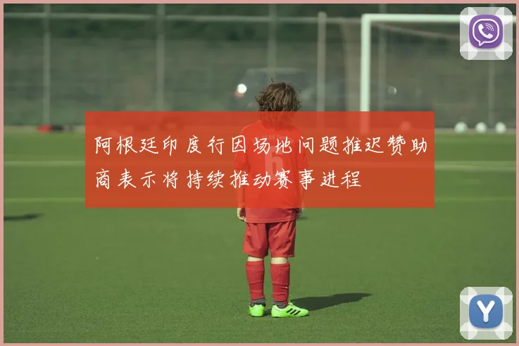 阿根廷印度行因场地问题推迟赞助商表示将持续推动赛事进程