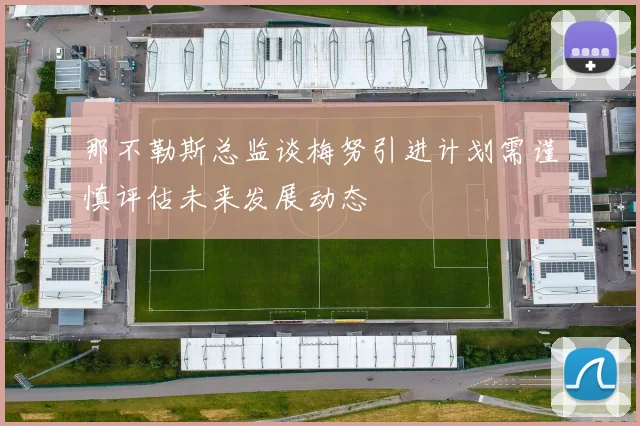 那不勒斯总监谈梅努引进计划需谨慎评估未来发展动态