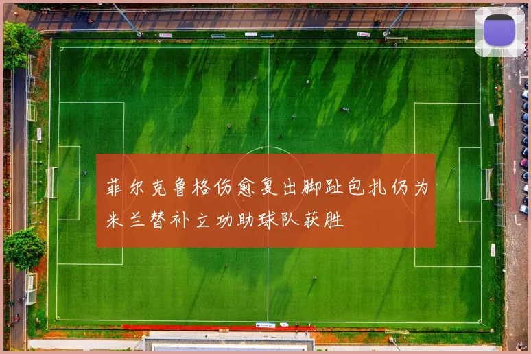 菲尔克鲁格伤愈复出脚趾包扎仍为米兰替补立功助球队获胜