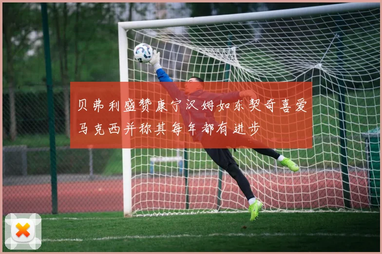 贝弗利盛赞康宁汉姆如东契奇喜爱马克西并称其每年都有进步