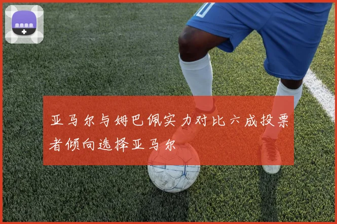 亚马尔与姆巴佩实力对比六成投票者倾向选择亚马尔