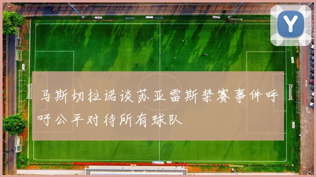 马斯切拉诺谈苏亚雷斯禁赛事件呼吁公平对待所有球队