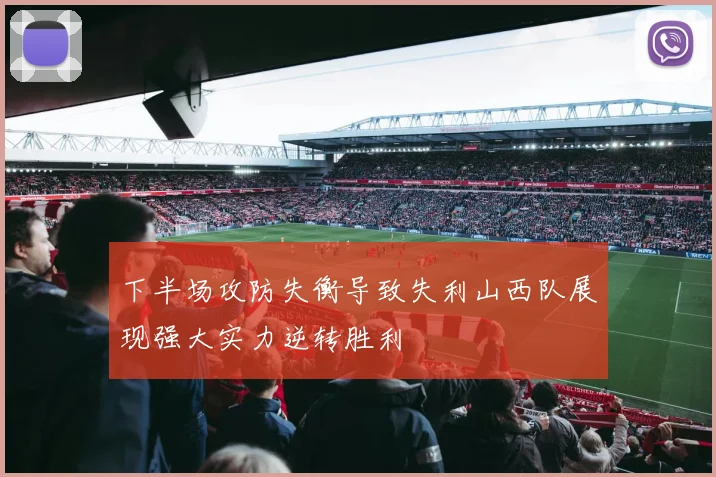 下半场攻防失衡导致失利山西队展现强大实力逆转胜利