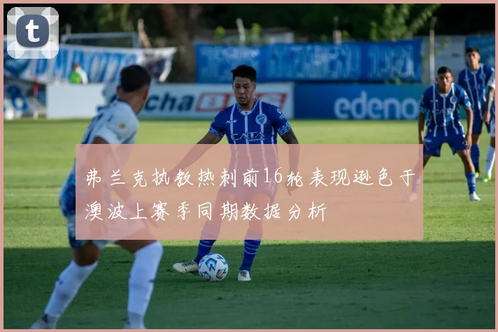 弗兰克执教热刺前16轮表现逊色于澳波上赛季同期数据分析