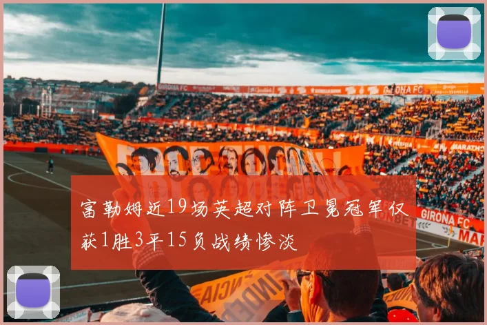 富勒姆近19场英超对阵卫冕冠军仅获1胜3平15负战绩惨淡