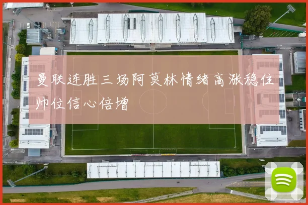 曼联连胜三场阿莫林情绪高涨稳住帅位信心倍增